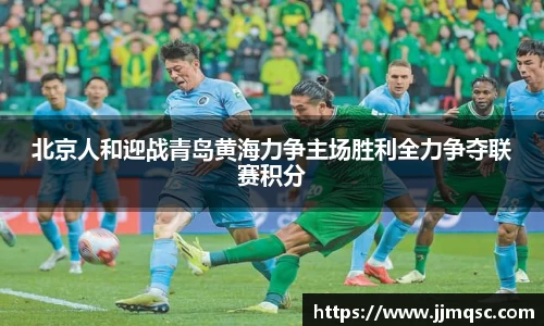 北京人和迎战青岛黄海力争主场胜利全力争夺联赛积分