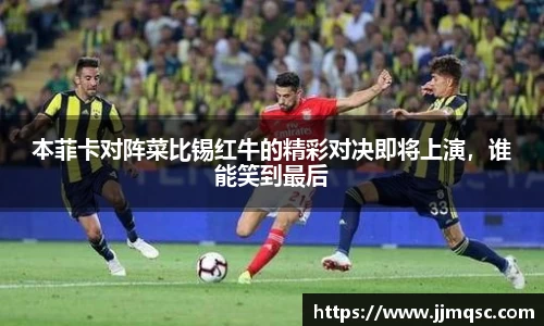 本菲卡对阵菜比锡红牛的精彩对决即将上演，谁能笑到最后
