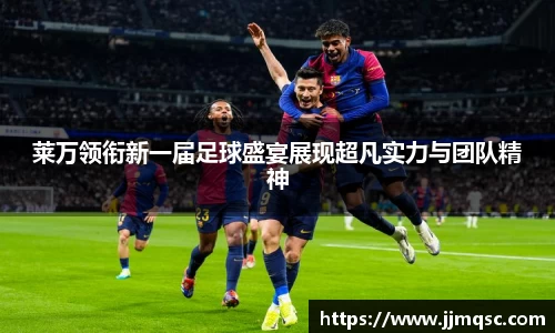 莱万领衔新一届足球盛宴展现超凡实力与团队精神